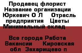 Продавец-флорист › Название организации ­ Юркевич О.Л. › Отрасль предприятия ­ Цветы › Минимальный оклад ­ 1 - Все города Работа » Вакансии   . Кировская обл.,Захарищево п.